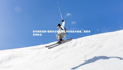 壹号娱乐官网-葡萄牙足球明星大动作加盟大联盟，葡萄牙足球协会