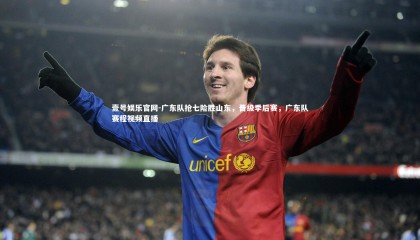 壹号娱乐官网-广东队抢七险胜山东，晋级季后赛，广东队赛程视频直播