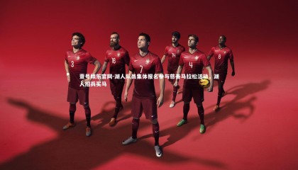 壹号娱乐官网-湖人队员集体报名参与慈善马拉松活动，湖人招兵买马