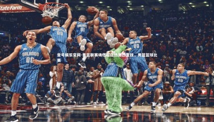 壹号娱乐官网-男篮联赛场燃起狂热激烈竞技，男篮篮球比赛