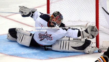 壹号娱乐官网-重返赛场的老牌球队实力平稳，逐渐回归巅峰，重返nba的球员