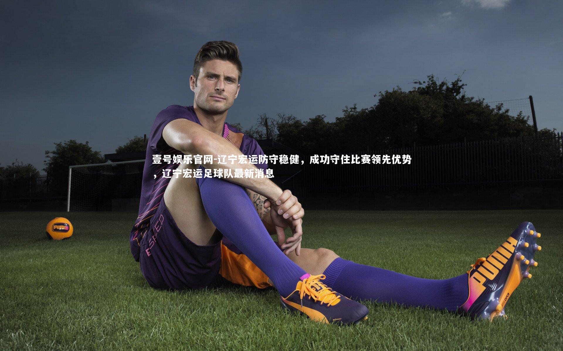 辽宁宏运防守稳健，成功守住比赛领先优势，辽宁宏运足球队最新消息