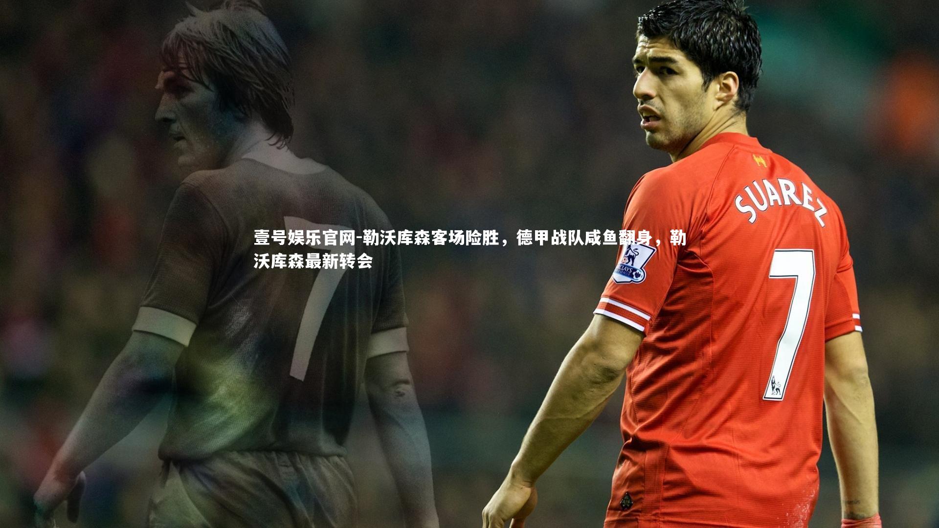 壹号娱乐官网-勒沃库森客场险胜，德甲战队咸鱼翻身，勒沃库森最新转会
