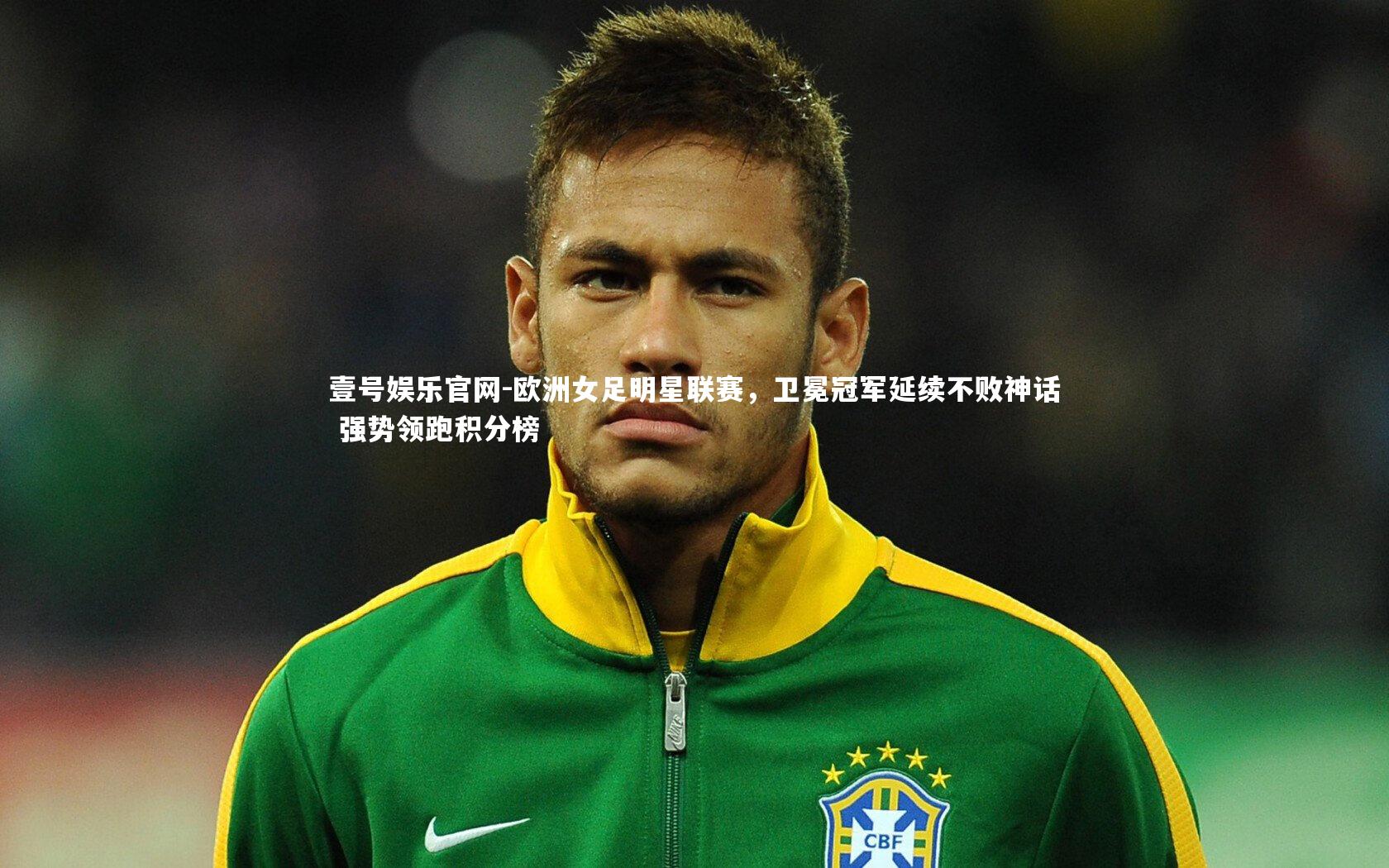 欧洲女足明星联赛，卫冕冠军延续不败神话 强势领跑积分榜