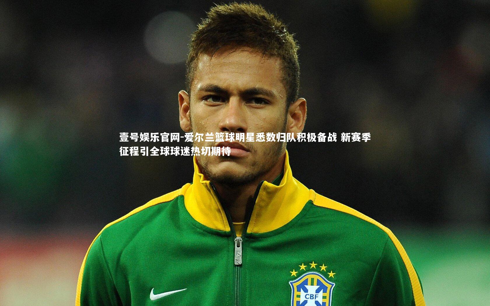 爱尔兰篮球明星悉数归队积极备战 新赛季征程引全球球迷热切期待