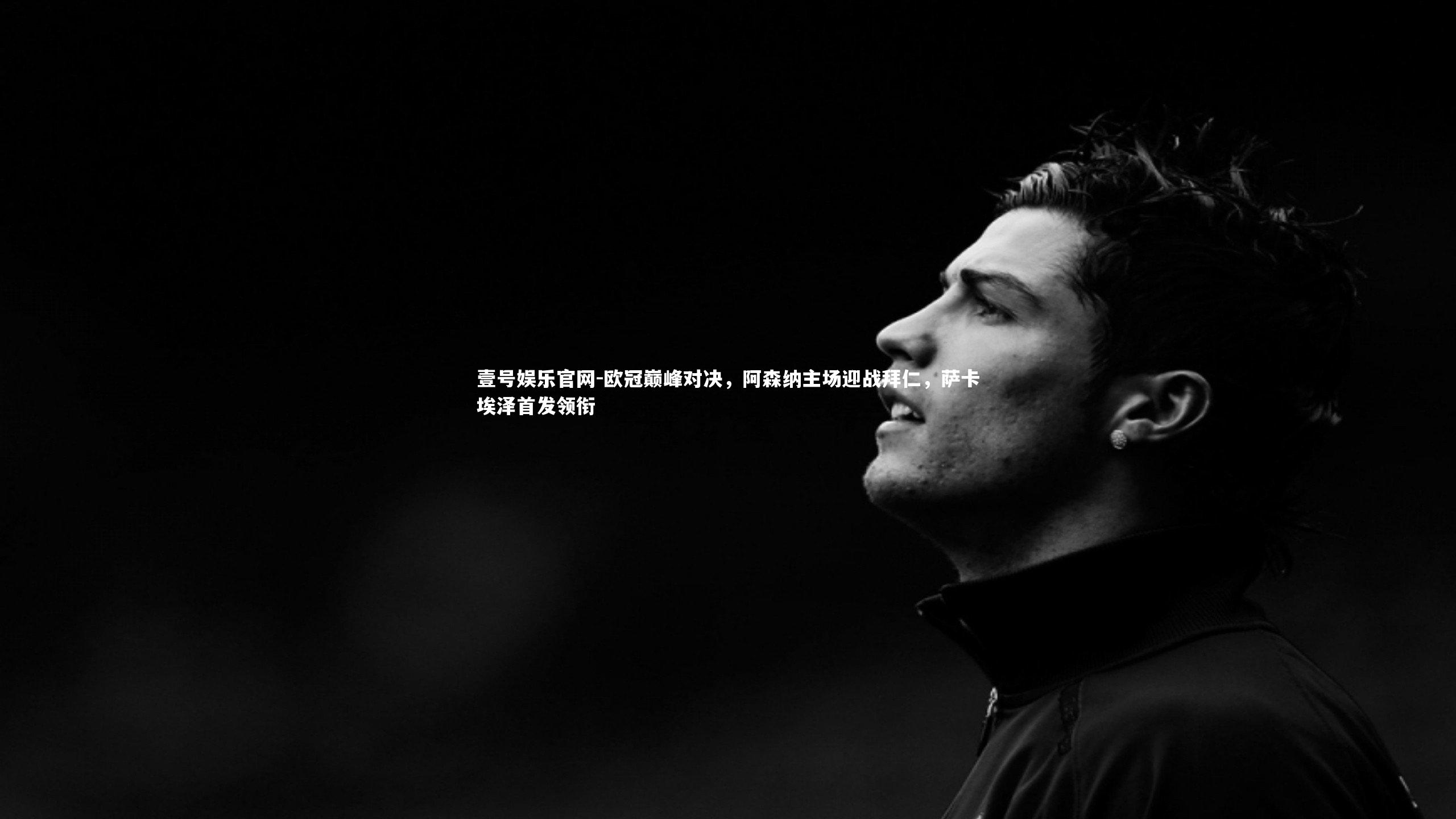 欧冠巅峰对决,阿森纳主场迎战拜仁,萨卡埃泽首发领衔